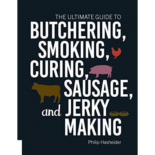 The Ultimate Guide to Butchering, Smoking, Curing, Sausage and Jerky Making - Philip Hasheider